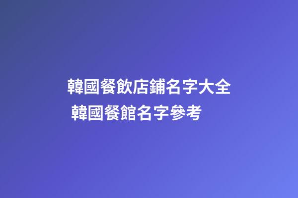 韓國餐飲店鋪名字大全 韓國餐館名字參考-第1張-店鋪起名-玄機派